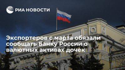Экспортеров с 1 марта обязали сообщать Банку России о валютных активах дочек