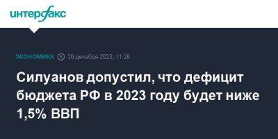 Силуанов допустил, что дефицит бюджета РФ в 2023 году будет ниже 1,5% ВВП
