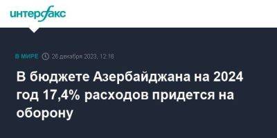 Ильхам Алиев - В бюджете Азербайджана на 2024 год 17,4% расходов придется на оборону - smartmoney.one - Москва - Азербайджан