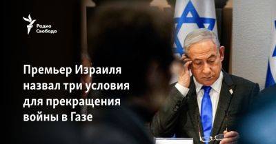Премьер Израиля назвал три условия для прекращения войны в Газе