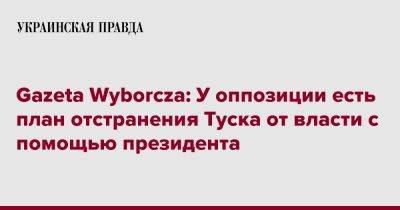 Анджей Дуды - Gazeta Wyborcza: У оппозиции есть план отстранения Туска от власти с помощью президента - pravda.com.ua - Польша