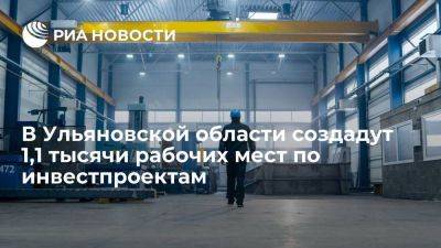 В Ульяновской области создадут 1,1 тысячи рабочих мест по инвестпроектам