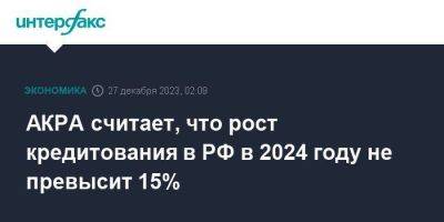 АКРА считает, что рост кредитования в РФ в 2024 году не превысит 15%