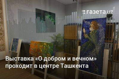 Выставка «О добром и вечном» проходит в центре Ташкента