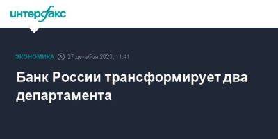 Банк России трансформирует два департамента