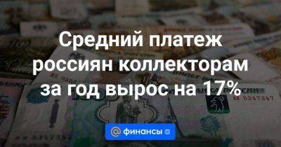 Средний платеж россиян коллекторам за год вырос на 17%