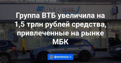 Группа ВТБ увеличила на 1,5 трлн рублей средства, привлеченные на рынке МБК