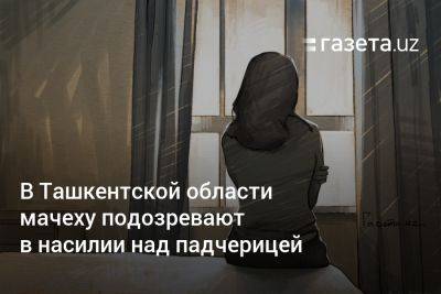 В Ташкентской области мачеху подозревают в насилии над падчерицей