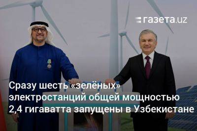 Сразу шесть «зелёных» электростанций общей мощностью 2,4 гигаватта запущены в Узбекистане