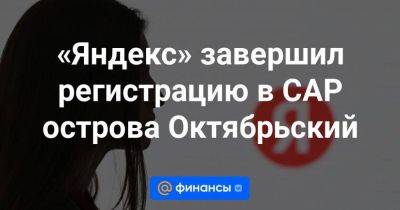 «Яндекс» завершил регистрацию в САР острова Октябрьский