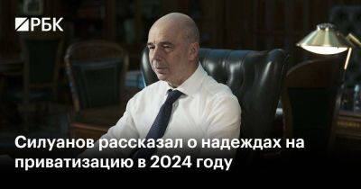 Силуанов рассказал о надеждах на приватизацию в 2024 году