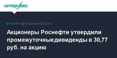 Акционеры Роснефти утвердили промежуточные дивиденды в 30,77 руб. на акцию