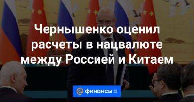 Чернышенко оценил расчеты в нацвалюте между Россией и Китаем