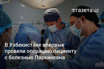 В Узбекистане впервые провели операцию пациенту с болезнью Паркинсона - gazeta.uz - Узбекистан - Турция - Стамбул