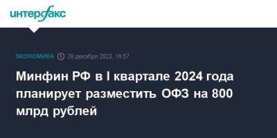 Минфин РФ в I квартале 2024 года планирует разместить ОФЗ на 800 млрд рублей