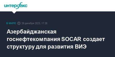 Азербайджанская госнефтекомпания SOCAR создает структуру для развития ВИЭ