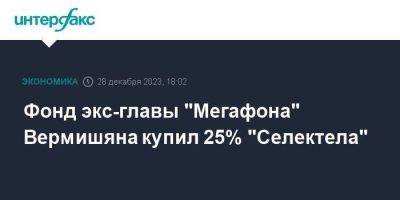 Фонд экс-главы "Мегафона" Вермишяна купил 25% "Селектела"