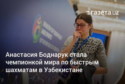 Магнус Карлсен - Анастасия Боднарук стала чемпионкой мира по быстрым шахматам в Узбекистане - gazeta.uz - Норвегия - Россия - Китай - Узбекистан - Индия