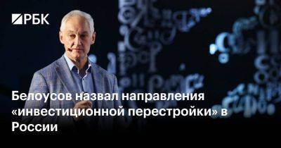 Белоусов назвал направления «инвестиционной перестройки» в России