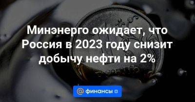 Минэнерго ожидает, что Россия в 2023 году снизит добычу нефти на 2%