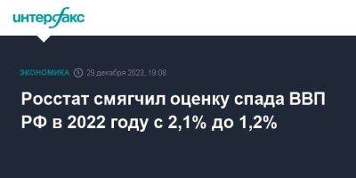 Росстат смягчил оценку спада ВВП РФ в 2022 году с 2,1% до 1,2%