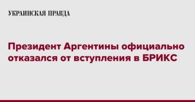Хавьер Милей - Президент Аргентины официально отказался от вступления в БРИКС - pravda.com.ua - Россия - Китай - Бразилия - Индия - Аргентина - Юар