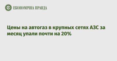 Цены на автогаз в крупных сетях АЗС за месяц упали почти на 20% - epravda.com.ua - Украина