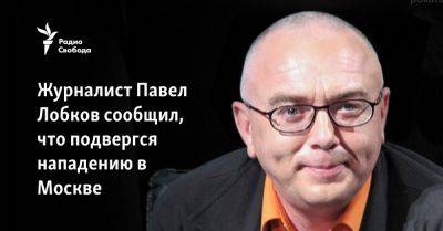 Журналист Павел Лобков сообщил, что подвергся нападению в Москве