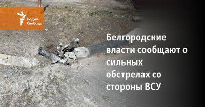 Белгородские власти сообщают о сильных обстрелах со стороны ВСУ