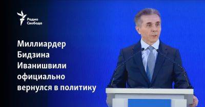 Миллиардер Бидзина Иванишвили официально вернулся в политику