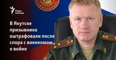 В Якутске призывника оштрафовали после спора с военкомом о войне