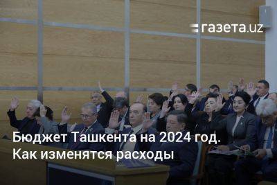 Бюджет Ташкента на 2024 год. Как изменятся расходы