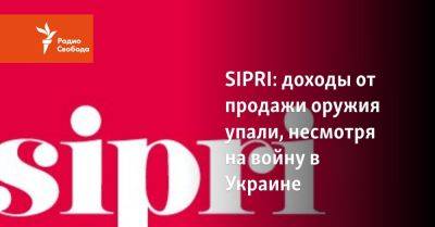 SIPRI: доходы от продажи оружия упали, несмотря на войну в Украине