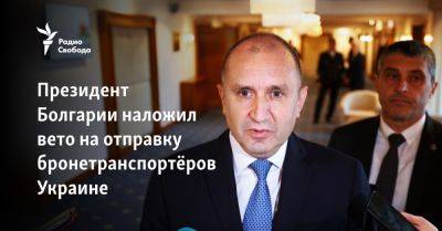 Президент Болгарии наложил вето на отправку бронетранспортёров Украине