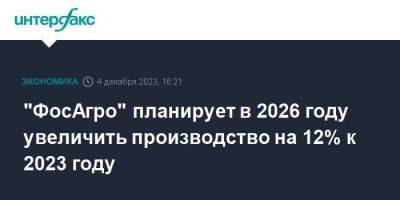 "ФосАгро" планирует в 2026 году увеличить производство на 12% к 2023 году