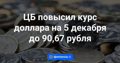ЦБ повысил курс доллара на 5 декабря до 90,67 рубля