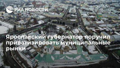 Ярославский губернатор поручил приватизировать муниципальные рынки