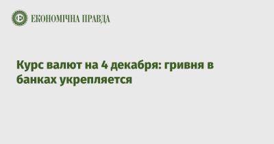 Курс валют на 4 декабря: гривня в банках укрепляется - epravda.com.ua - США - Украина