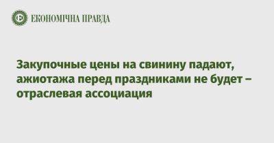 Закупочные цены на свинину падают, ажиотажа перед праздниками не будет – отраслевая ассоциация - epravda.com.ua - Украина