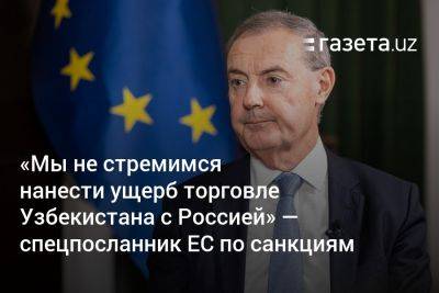«Мы не стремимся нанести ущерб торговле Узбекистана с Россией» — спецпосланник ЕС по санкциям
