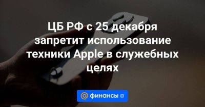 ЦБ РФ с 25 декабря запретит использование техники Apple в служебных целях