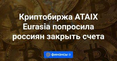 Криптобиржа ATAIX Eurasia попросила россиян закрыть счета