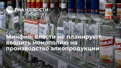 Минфин: власти РФ не планируют вводить монополию на производство алкопродукции