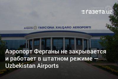 Аэропорт Ферганы не закрывается и работает в штатном режиме — Uzbekistan Airports - gazeta.uz - Узбекистан - Турция