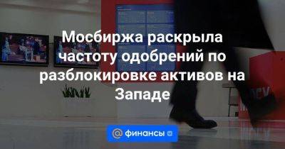 Мосбиржа раскрыла частоту одобрений по разблокировке активов на Западе - smartmoney.one - Москва