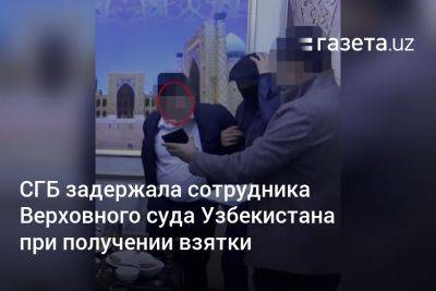 СГБ задержала сотрудника Верховного суда Узбекистана при получении взятки