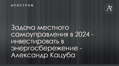 Александр Кацуба назвал приоритеты местного самоуправления на 2024 год - apostrophe.ua - Украина