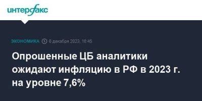 Опрошенные ЦБ аналитики ожидают инфляцию в РФ в 2023 г. на уровне 7,6%