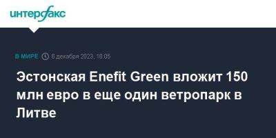 Эстонская Enefit Green вложит 150 млн евро в еще один ветропарк в Литве