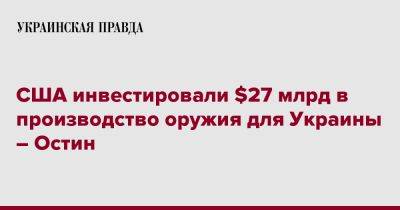 США инвестировали $27 млрд в производство оружия для Украины – Остин